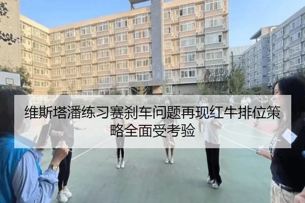 维斯塔潘练习赛刹车问题再现红牛排位策略全面受考验(ng28.com)